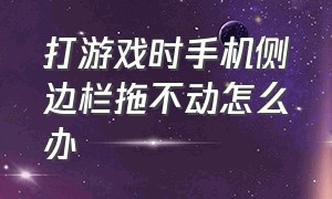 打游戏时手机侧边栏拖不动怎么办