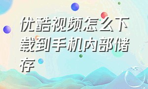 优酷视频怎么下载到手机内部储存