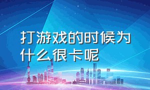 打游戏的时候为什么很卡呢