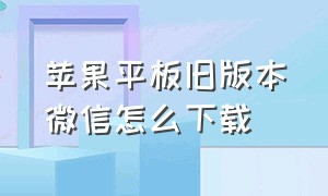 苹果平板旧版本微信怎么下载