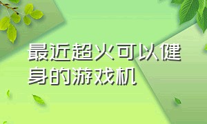 最近超火可以健身的游戏机