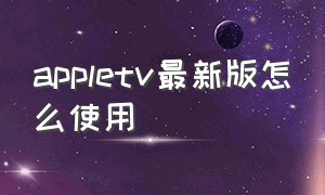 appletv最新版怎么使用