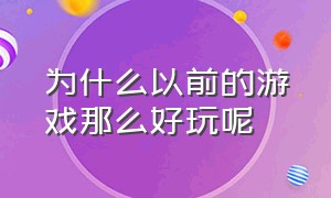 为什么以前的游戏那么好玩呢