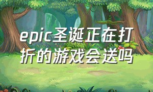 epic圣诞正在打折的游戏会送吗