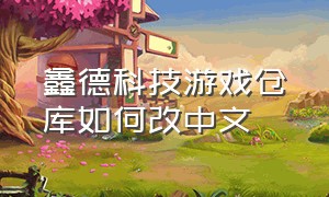 鑫德科技游戏仓库如何改中文