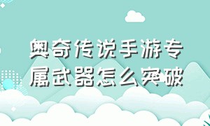 奥奇传说手游专属武器怎么突破