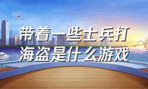 带着一些士兵打海盗是什么游戏