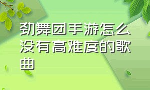 劲舞团手游怎么没有高难度的歌曲