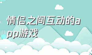 情侣之间互动的app游戏