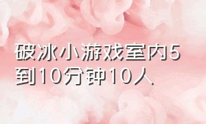 破冰小游戏室内5到10分钟10人