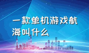 一款单机游戏航海叫什么