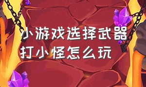 小游戏选择武器打小怪怎么玩