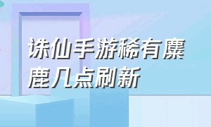 诛仙手游稀有麋鹿几点刷新