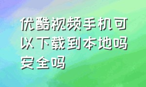 优酷视频手机可以下载到本地吗安全吗