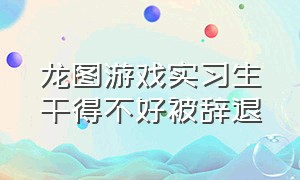 龙图游戏实习生干得不好被辞退