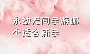 永劫无间手游哪个适合新手