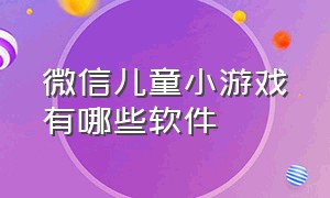 微信儿童小游戏有哪些软件