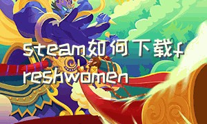 steam如何下载freshwomen