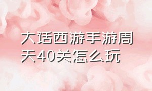 大话西游手游周天40关怎么玩