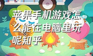 苹果手机游戏怎么能在电脑里玩呢知乎