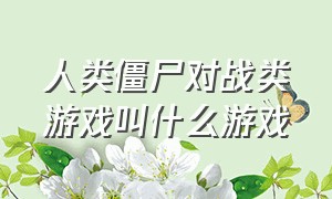 人类僵尸对战类游戏叫什么游戏