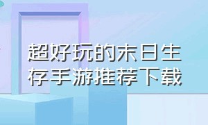 超好玩的末日生存手游推荐下载