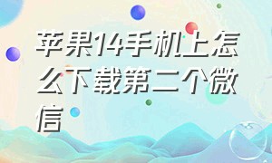 苹果14手机上怎么下载第二个微信