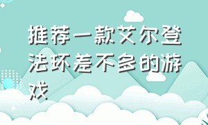 推荐一款艾尔登法环差不多的游戏