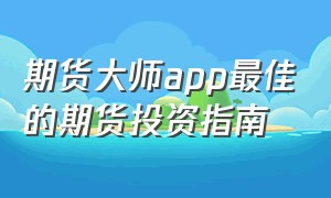 期货大师app最佳的期货投资指南