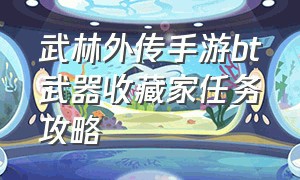 武林外传手游bt武器收藏家任务攻略