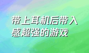 带上耳机后带入感超强的游戏