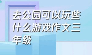 去公园可以玩些什么游戏作文三年级