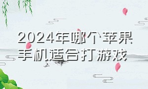 2024年哪个苹果手机适合打游戏