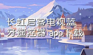 长虹启客电视蓝牙遥控器 app下载