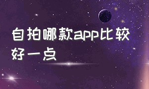 自拍哪款app比较好一点