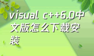 visual c++6.0中文版怎么下载安装