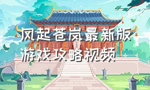 风起苍岚最新版游戏攻略视频