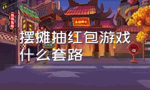 摆摊抽红包游戏什么套路