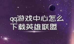 qq游戏中心怎么下载英雄联盟