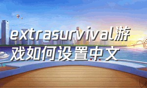 extrasurvival游戏如何设置中文