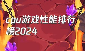cpu游戏性能排行榜2024