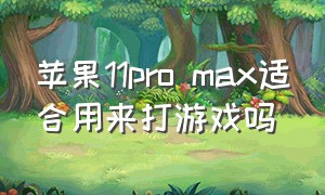 苹果11pro max适合用来打游戏吗