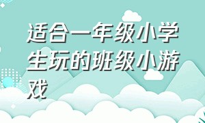 适合一年级小学生玩的班级小游戏