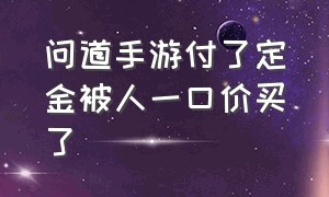 问道手游付了定金被人一口价买了