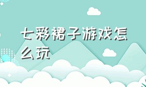 七彩裙子游戏怎么玩