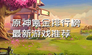 原神氪金排行榜最新游戏推荐