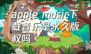 apple music下载音乐是永久版权吗