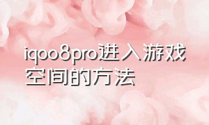 iqoo8pro进入游戏空间的方法