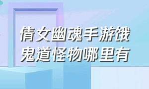 倩女幽魂手游饿鬼道怪物哪里有