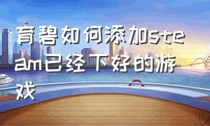 育碧如何添加steam已经下好的游戏